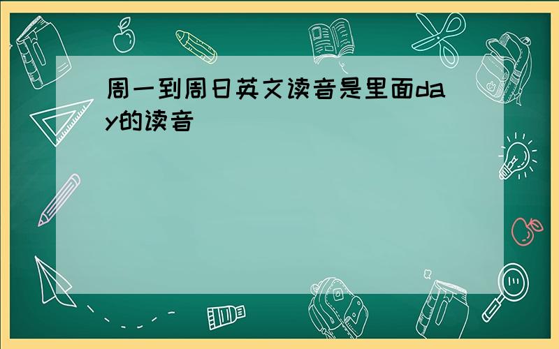 周一到周日英文读音是里面day的读音