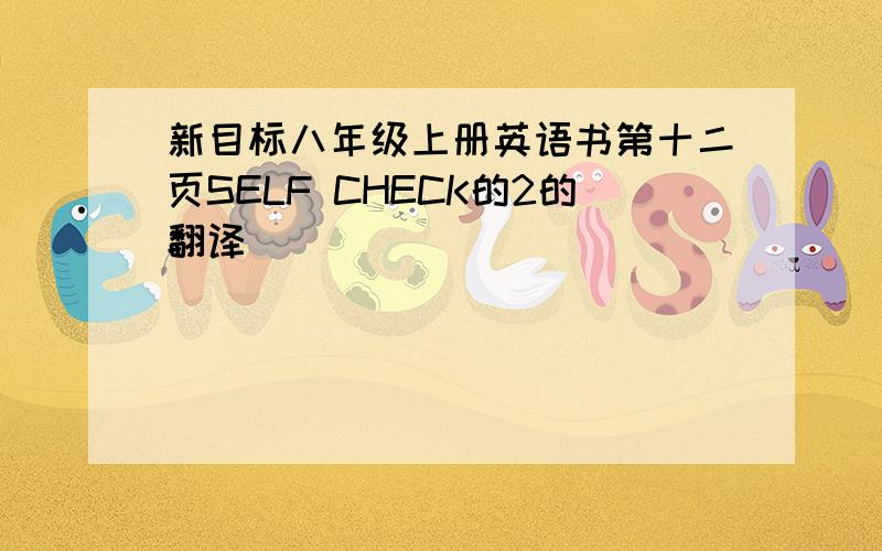 新目标八年级上册英语书第十二页SELF CHECK的2的翻译