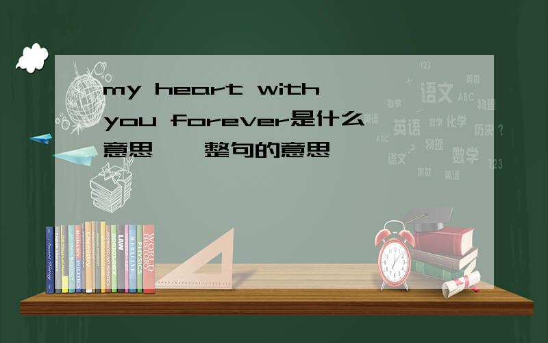 my heart with you forever是什么意思,一整句的意思,