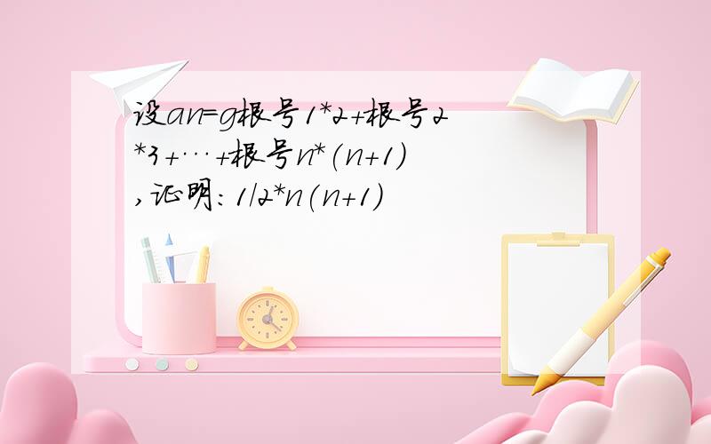 设an=g根号1*2+根号2*3+…+根号n*(n+1),证明：1/2*n(n+1)