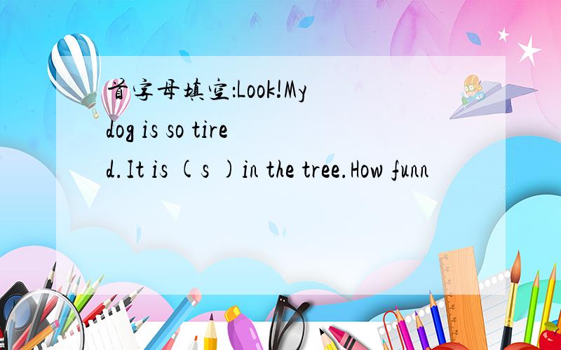 首字母填空：Look!My dog is so tired.It is (s )in the tree.How funn