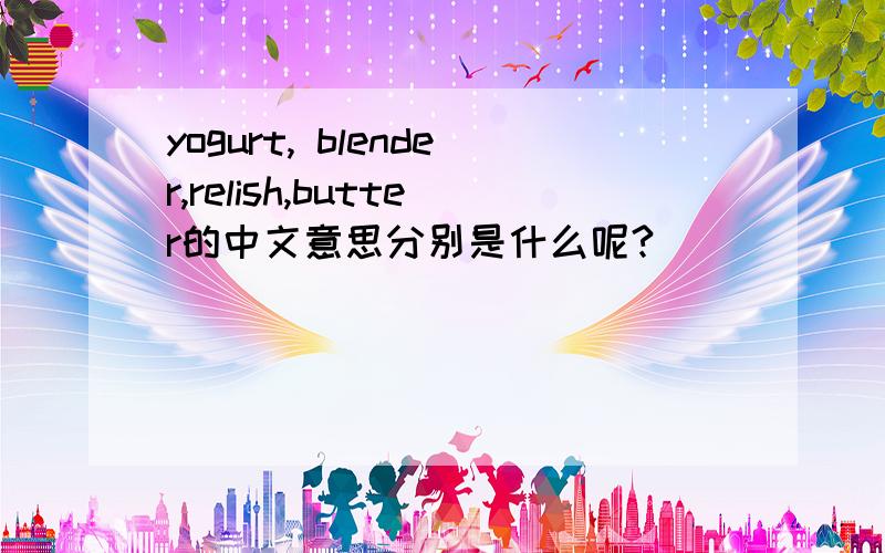 yogurt, blender,relish,butter的中文意思分别是什么呢?