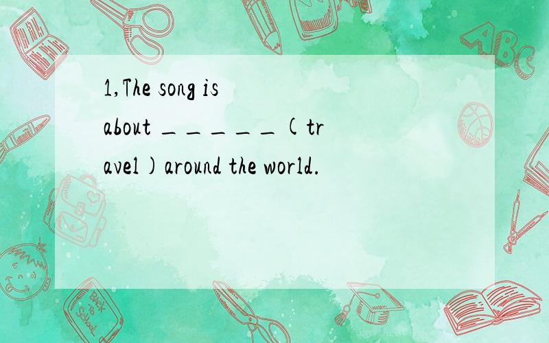 1,The song is about _____(travel)around the world.