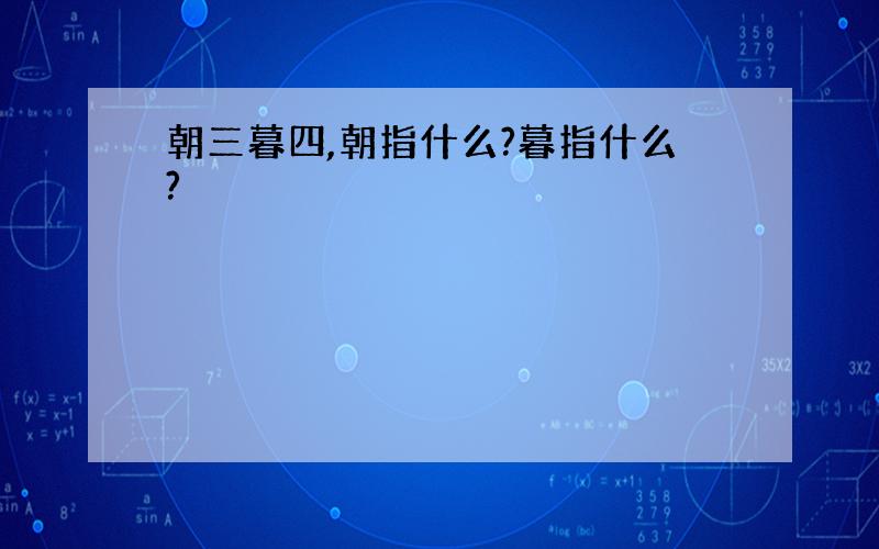 朝三暮四,朝指什么?暮指什么?