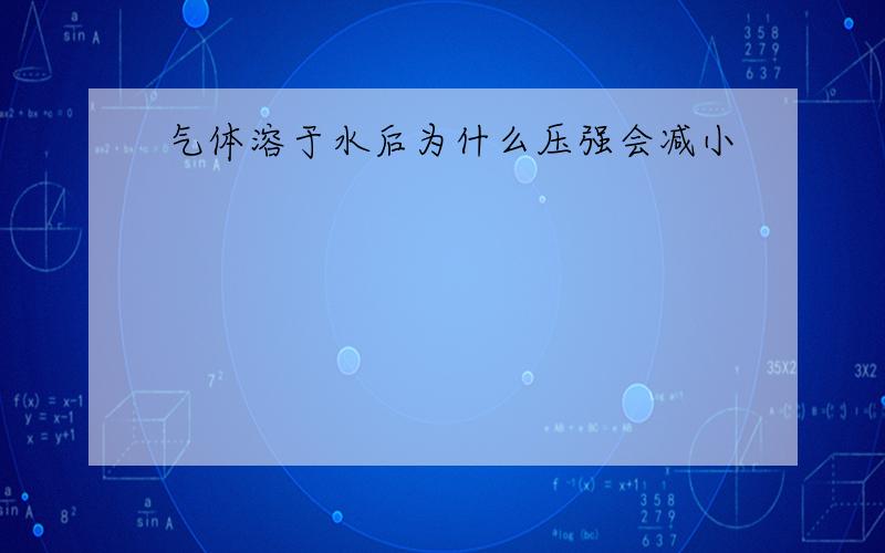 气体溶于水后为什么压强会减小