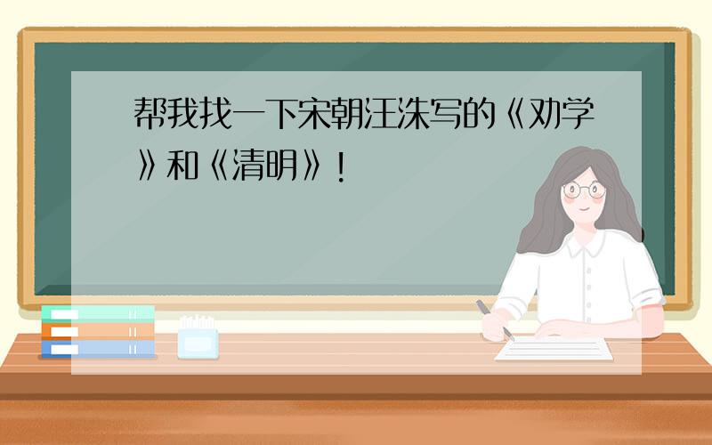 帮我找一下宋朝汪洙写的《劝学》和《清明》!