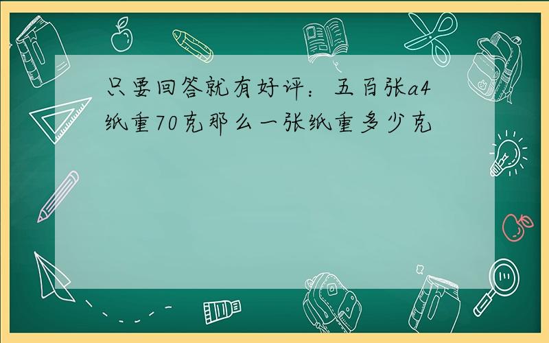 只要回答就有好评：五百张a4纸重70克那么一张纸重多少克