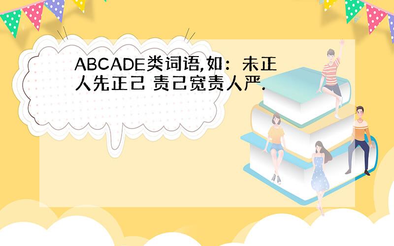 ABCADE类词语,如：未正人先正己 责己宽责人严.