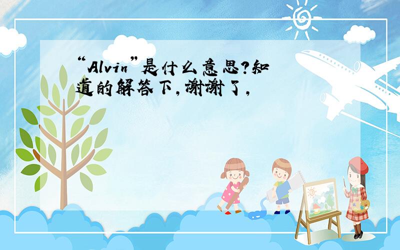 “Alvin”是什么意思?知道的解答下,谢谢了,