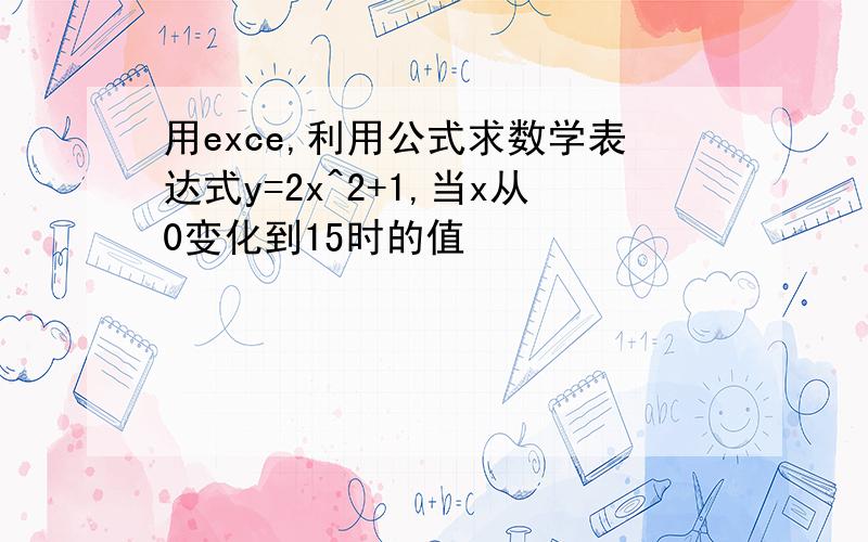 用exce,利用公式求数学表达式y=2x^2+1,当x从0变化到15时的值