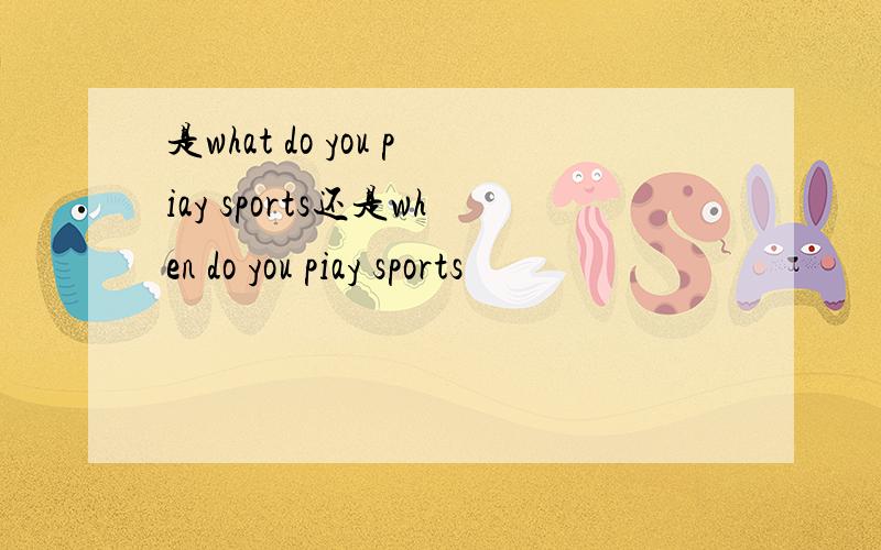 是what do you piay sports还是when do you piay sports