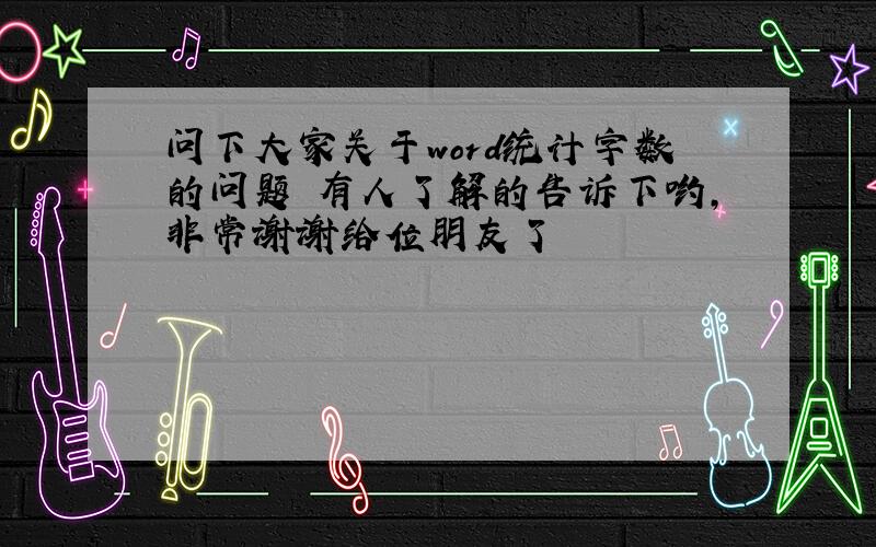 问下大家关于word统计字数的问题　有人了解的告诉下哟,非常谢谢给位朋友了