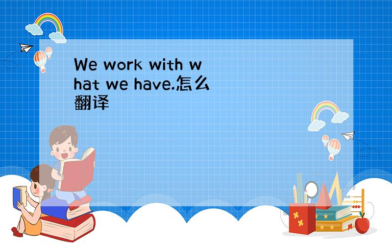 We work with what we have.怎么翻译