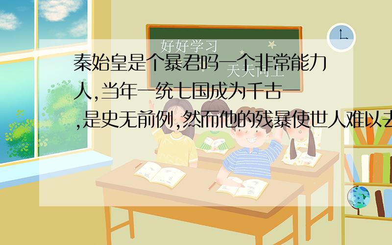 秦始皇是个暴君吗一个非常能力人,当年一统七国成为千古一褅,是史无前例,然而他的残暴使世人难以去真正了解他,是不是人都有两