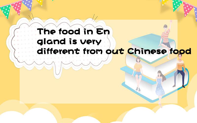 The food in England is very different from out Chinese food