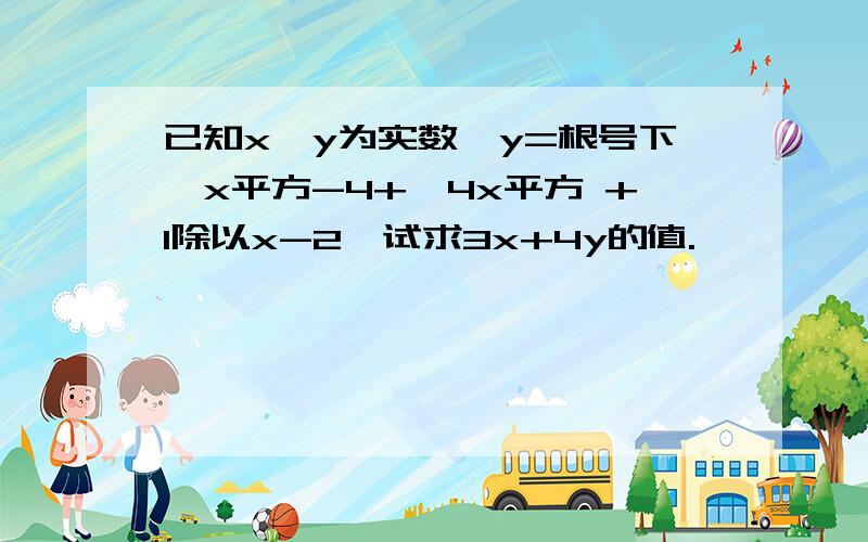 已知x、y为实数,y=根号下√x平方-4+√4x平方 +1除以x-2,试求3x+4y的值.