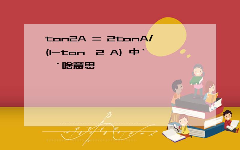 tan2A = 2tanA/(1-tan^2 A) 中‘^’啥意思