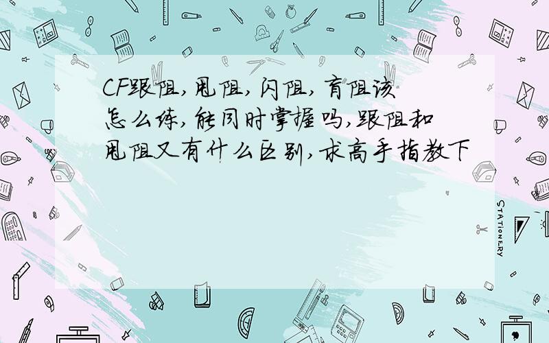 CF跟阻,甩阻,闪阻,盲阻该怎么练,能同时掌握吗,跟阻和甩阻又有什么区别,求高手指教下