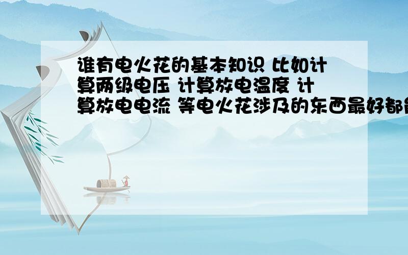 谁有电火花的基本知识 比如计算两级电压 计算放电温度 计算放电电流 等电火花涉及的东西最好都能算.