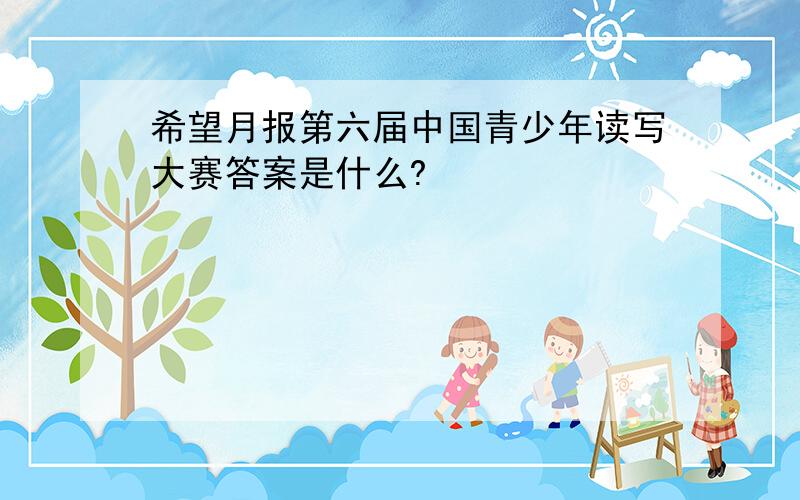 希望月报第六届中国青少年读写大赛答案是什么?