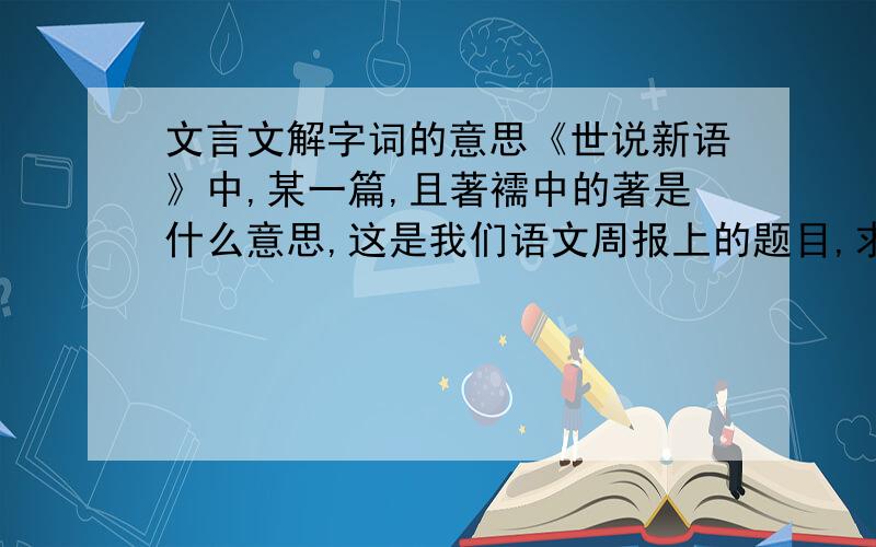 文言文解字词的意思《世说新语》中,某一篇,且著襦中的著是什么意思,这是我们语文周报上的题目,求单字解释,thanks!