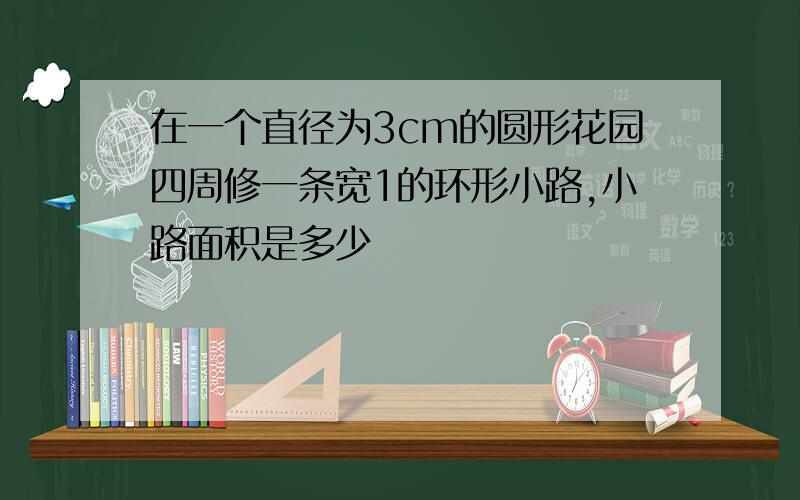 在一个直径为3cm的圆形花园四周修一条宽1的环形小路,小路面积是多少