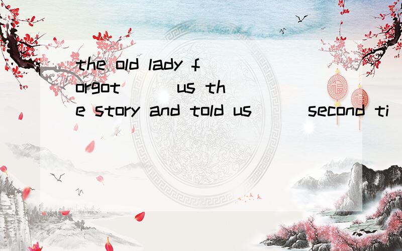 the old lady forgot ( )us the story and told us ( )second ti