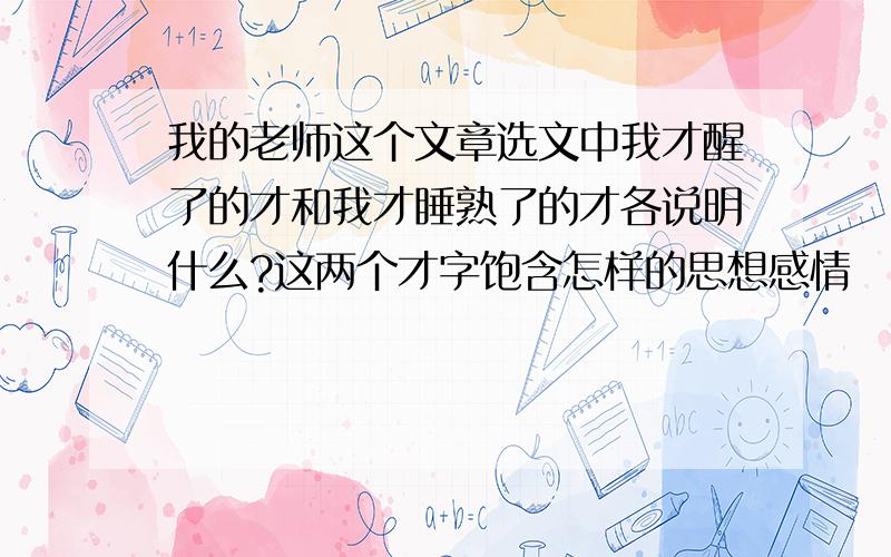 我的老师这个文章选文中我才醒了的才和我才睡熟了的才各说明什么?这两个才字饱含怎样的思想感情