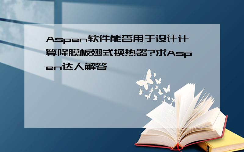 Aspen软件能否用于设计计算降膜板翅式换热器?求Aspen达人解答