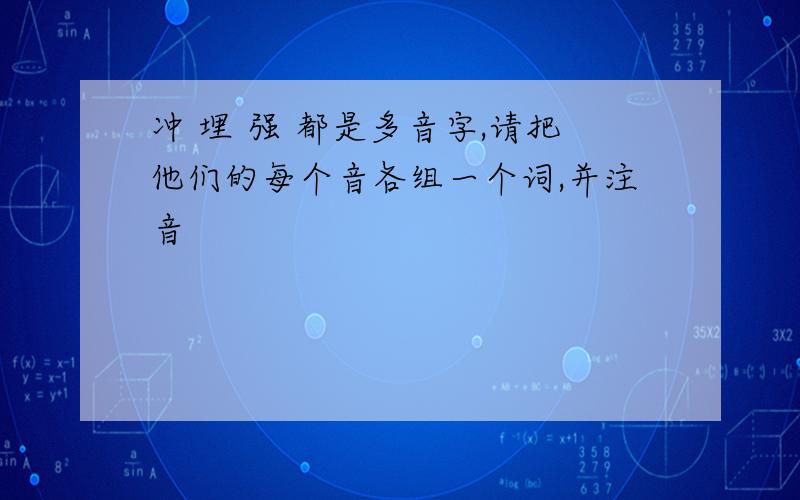 冲 埋 强 都是多音字,请把他们的每个音各组一个词,并注音