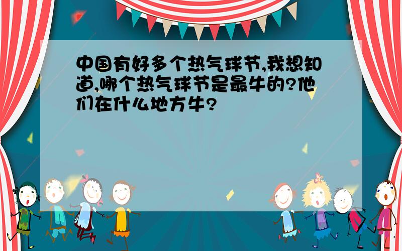 中国有好多个热气球节,我想知道,哪个热气球节是最牛的?他们在什么地方牛?