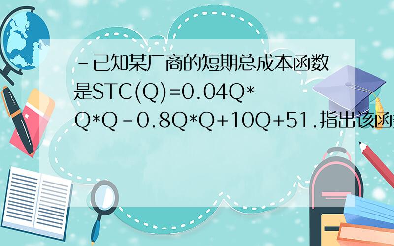 -已知某厂商的短期总成本函数是STC(Q)=0.04Q*Q*Q-0.8Q*Q+10Q+51.指出该函数中可变成本和不变成