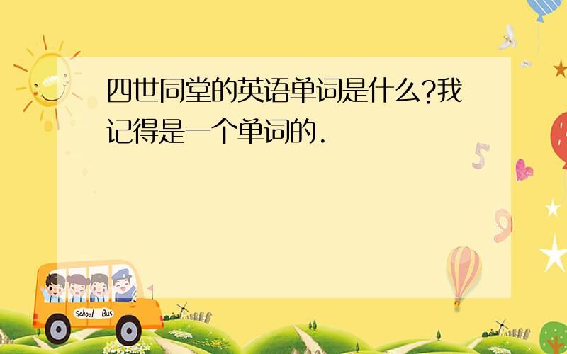 四世同堂的英语单词是什么?我记得是一个单词的.