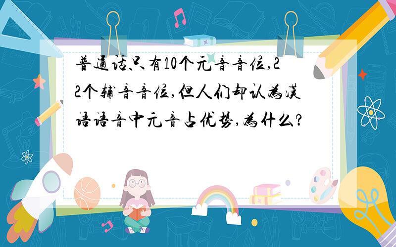 普通话只有10个元音音位,22个辅音音位,但人们却认为汉语语音中元音占优势,为什么?