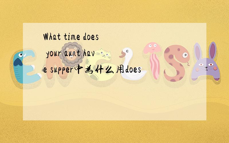 What time does your aunt have supper中为什么用does