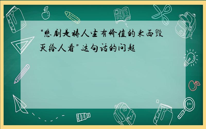 “悲剧是将人生有价值的东西毁灭给人看”这句话的问题