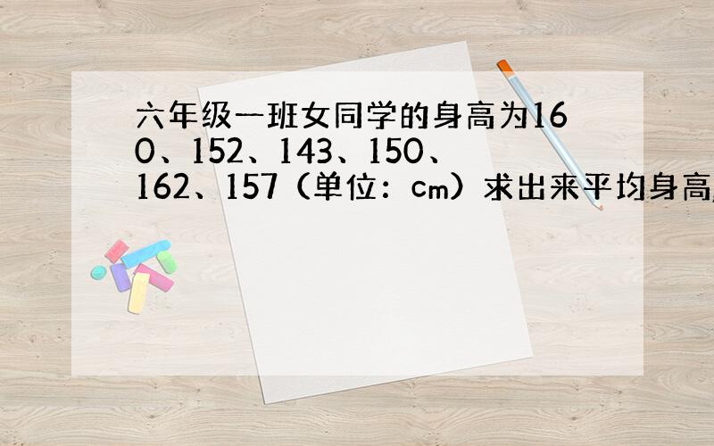 六年级一班女同学的身高为160、152、143、150、162、157（单位：cm）求出来平均身高,比平均身高高记作+