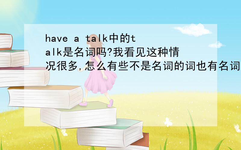 have a talk中的talk是名词吗?我看见这种情况很多,怎么有些不是名词的词也有名词的用法,就像这样