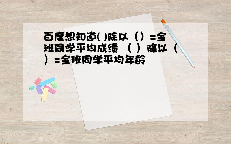 百度想知道( )除以（）=全班同学平均成绩 （ ）除以（）=全班同学平均年龄