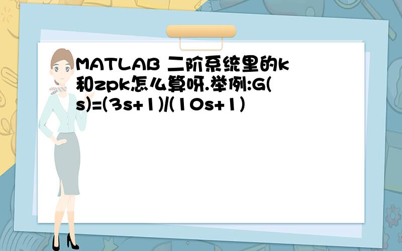 MATLAB 二阶系统里的k和zpk怎么算呀.举例:G(s)=(3s+1)/(10s+1)