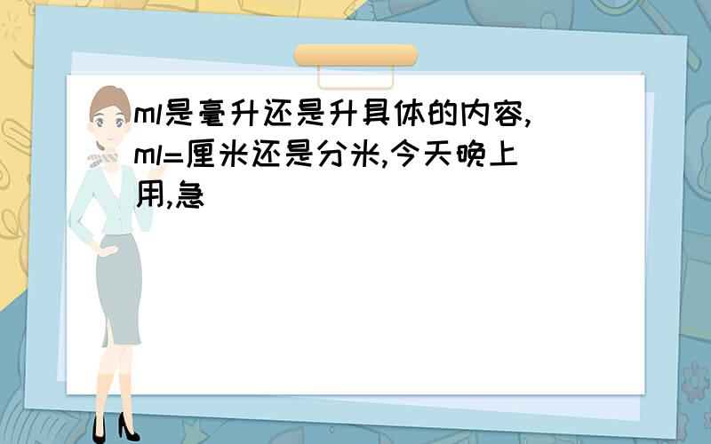 ml是毫升还是升具体的内容,ml=厘米还是分米,今天晚上用,急