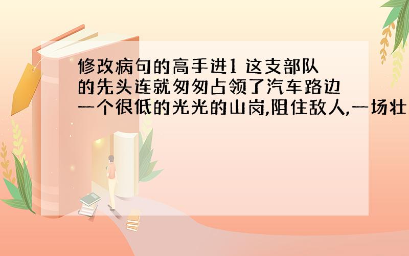 修改病句的高手进1 这支部队的先头连就匆匆占领了汽车路边一个很低的光光的山岗,阻住敌人,一场壮烈的搏斗就开始了.2 在党