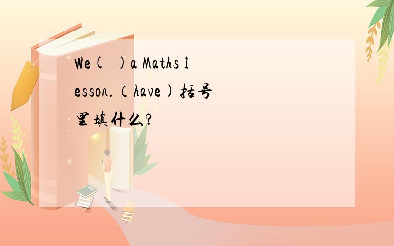 We( )a Maths lesson.（have)括号里填什么?