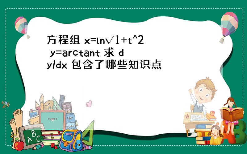 方程组 x=ln√1+t^2 y=arctant 求 dy/dx 包含了哪些知识点