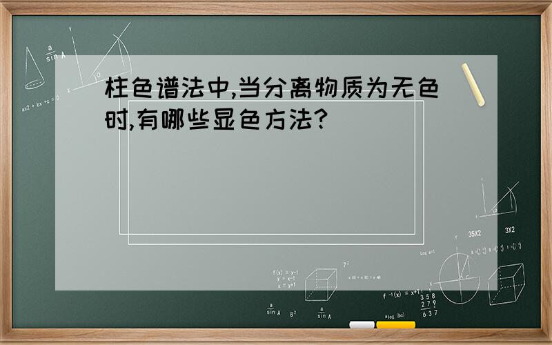 柱色谱法中,当分离物质为无色时,有哪些显色方法?