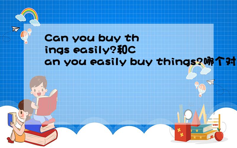 Can you buy things easily?和Can you easily buy things?哪个对