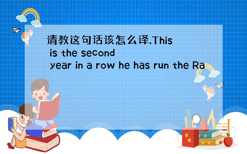 请教这句话该怎么译.This is the second year in a row he has run the Ra