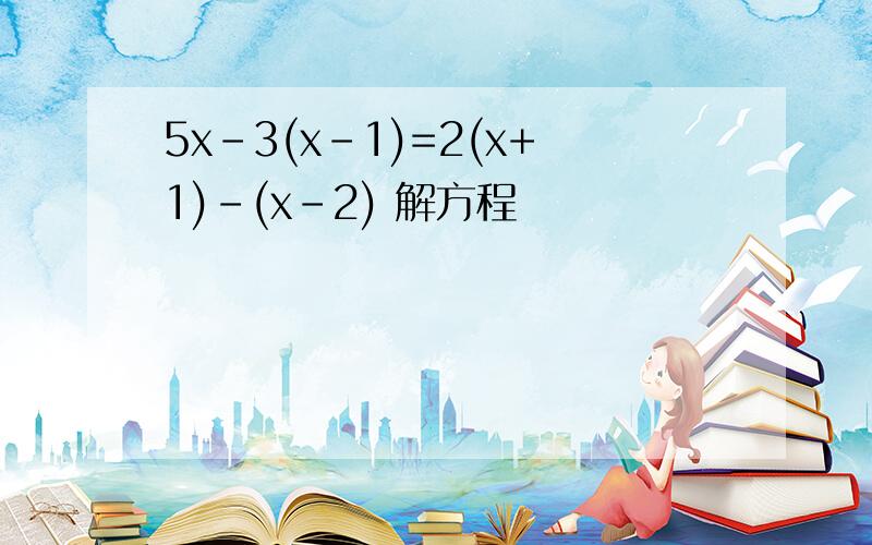 5x-3(x-1)=2(x+1)-(x-2) 解方程