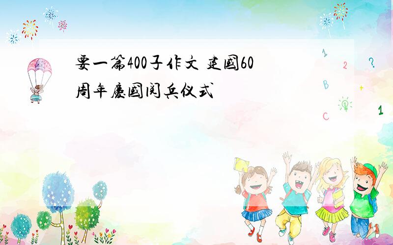 要一篇400子作文 建国60周年庆国阅兵仪式