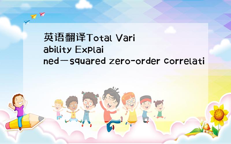 英语翻译Total Variability Explained—squared zero-order correlati